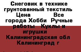 Снеговик в технике грунтованный текстиль › Цена ­ 1 200 - Все города Хобби. Ручные работы » Куклы и игрушки   . Калининградская обл.,Калининград г.